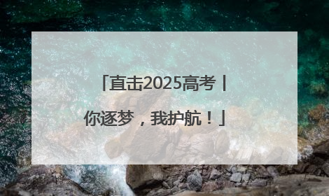 直击2025高考丨你逐梦，我护航！
